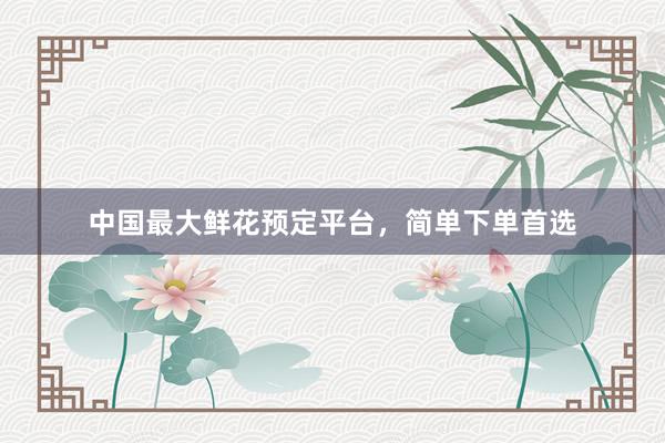 中国最大鲜花预定平台，简单下单首选