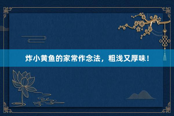 炸小黄鱼的家常作念法，粗浅又厚味！