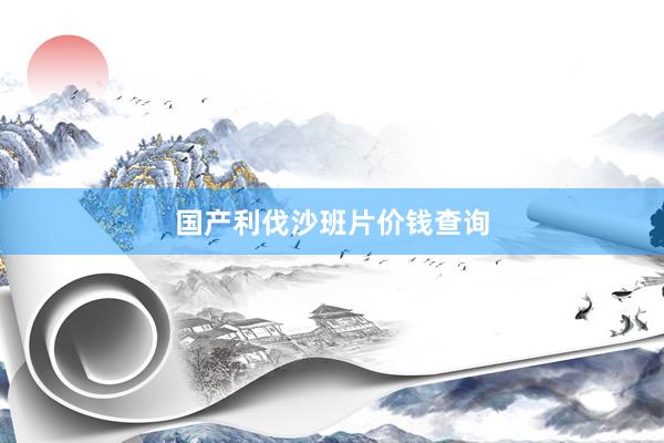 国产利伐沙班片价钱查询