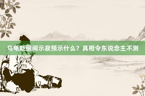 乌龟眨眼间示寂预示什么?真相令东说念主不测