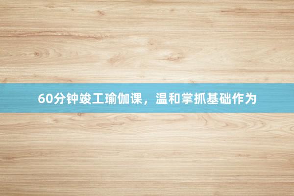 60分钟竣工瑜伽课，温和掌抓基础作为